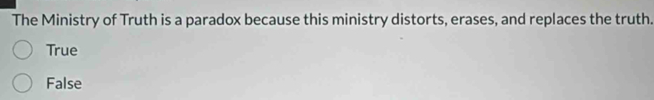 The Ministry of Truth is a paradox because this ministry distorts, erases, and replaces the truth.
True
False