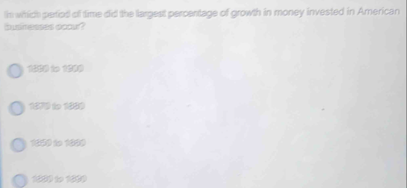 In which period of time did the llargest percentage of growth in money invested in American
bustresses occur?
129 i 190
1870 to 1889
1650 to 1009
1000 to 1899