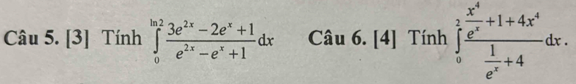 [3] Tính ∈tlimits _0^((ln 2)frac 3e^2x)-2e^x+1e^(2x)-e^x+1dx Câu 6. [4] Tính ∈tlimits _0^(2frac x^4)e^x+1+4x^4 1/e^x +4dx.