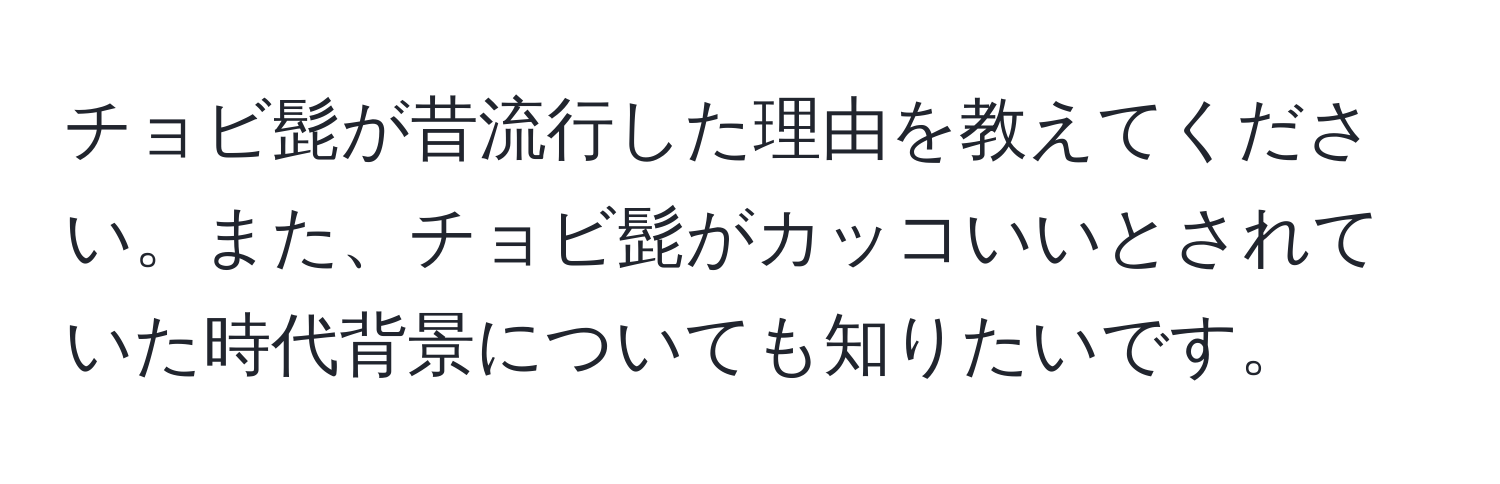 チョビ髭が昔流行した理由を教えてください。また、チョビ髭がカッコいいとされていた時代背景についても知りたいです。