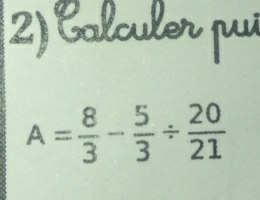 Calculer pui
A= 8/3 - 5/3 /  20/21 