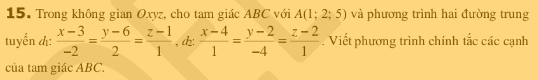 Trong không gian Oxyz, cho tam giác ABC với A(1;2;5) và phương trình hai đường trung
tuyến d:  (x-3)/-2 = (y-6)/2 = (z-1)/1  , d:  (x-4)/1 = (y-2)/-4 = (z-2)/1 . Viết phương trình chính tắc các cạnh
của tam giác ABC.