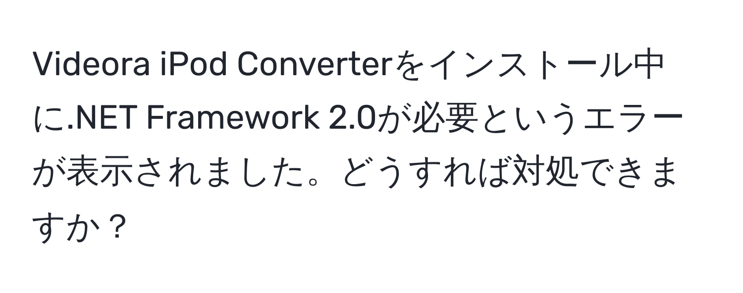 Videora iPod Converterをインストール中に.NET Framework 2.0が必要というエラーが表示されました。どうすれば対処できますか？