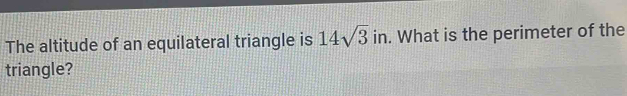 The altitude of an equilateral triangle is 14sqrt(3) in. What is the perimeter of the 
triangle?