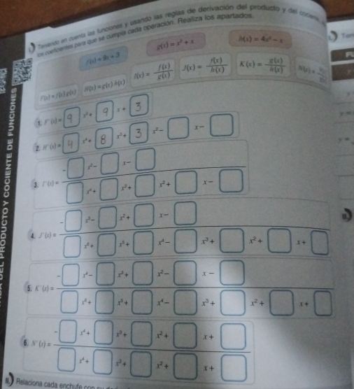 avento en cuenta las funciones y usando las reglas de derivación del producto y del cociena 
us coelcienes para que se cumpia cada operación. Realiza los apartados
g(t)=x^2+x h(x)=4e^x-x Tan
A
f(t)=9t+3 J(x)= f(x)/h(x)  K(x)= R(x)/R(x)  N(O)=frac V_22S_2
f(x)= f(x)/g(x) 
y=
9
D
IL Relac