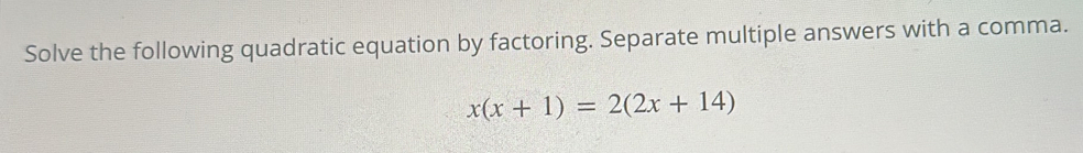 Solve the following quadratic equation by factoring. Separate multiple answers with a comma.
x(x+1)=2(2x+14)