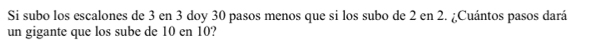 Si subo los escalones de 3 en 3 doy 30 pasos menos que si los subo de 2 en 2. ¿Cuántos pasos dará 
un gigante que los sube de 10 en 10?