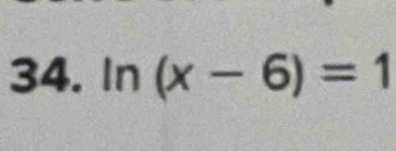 ln (x-6)=1