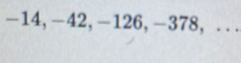 -14, −42, -126, −378, . .