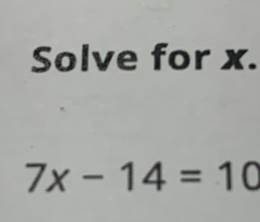 Solve for x.
7x-14=10