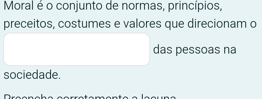 Moral é o conjunto de normas, princípios, 
preceitos, costumes e valores que direcionam o 
das pessoas na 
sociedade.