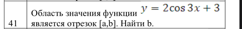 Область значения функции y=2cos 3x+3
41 яΒляется отрезок [a,b]. Найτи b.