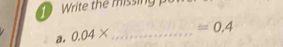 Write the missing 
a. 0.04* _  =0.4