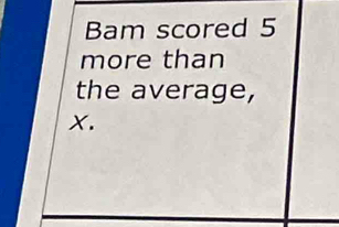 Bam scored 5
more than 
the average,
X.