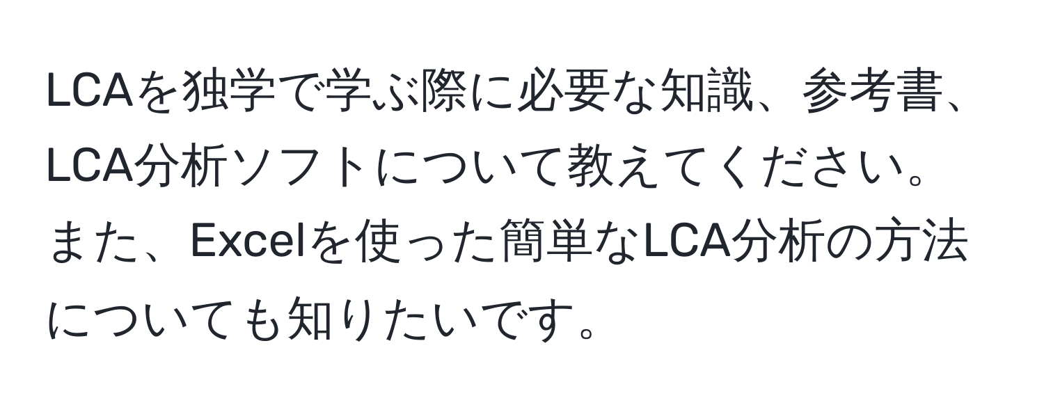 LCAを独学で学ぶ際に必要な知識、参考書、LCA分析ソフトについて教えてください。また、Excelを使った簡単なLCA分析の方法についても知りたいです。