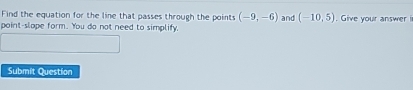 Find the equation for the line that passes through the points (-9,-6) and (-10,5). Give your answer i 
point-slape form. You do not need to simplify, 
Submit Question