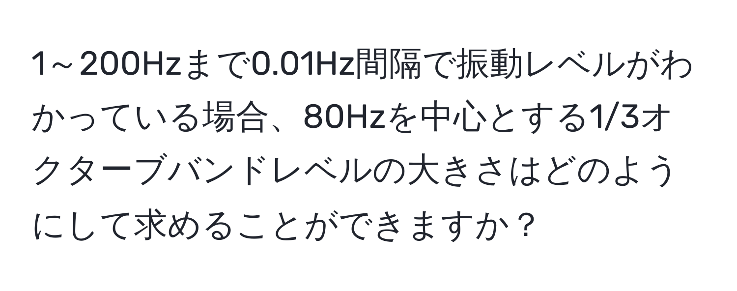 1～200Hzまで0.01Hz間隔で振動レベルがわかっている場合、80Hzを中心とする1/3オクターブバンドレベルの大きさはどのようにして求めることができますか？