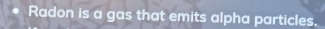 Radon is a gas that emits alpha particles.