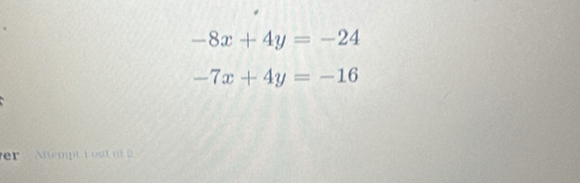 -8x+4y=-24
-7x+4y=-16
er Attempt 1 out of 2