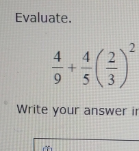 Evaluate.
 4/9 + 4/5 ( 2/3 )^2
Write your answer ir