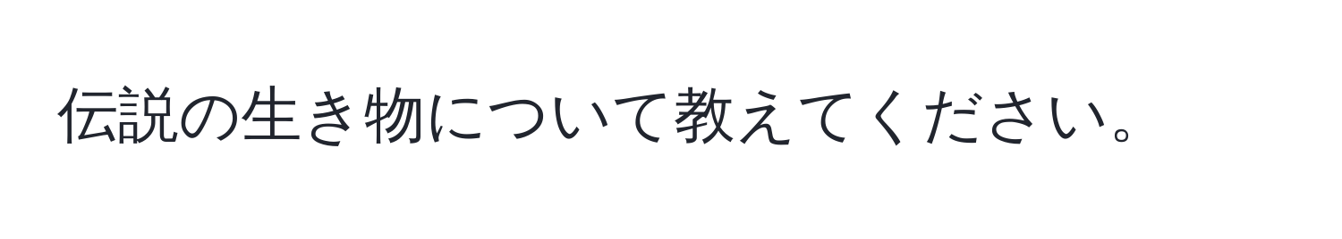 伝説の生き物について教えてください。