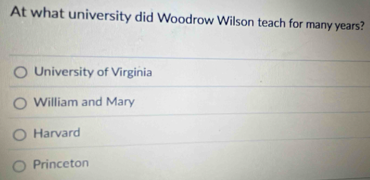 At what university did Woodrow Wilson teach for many years?
University of Virginia
William and Mary
Harvard
Princeton