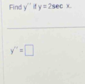 Find y'' if y=2sec x.
y''=□