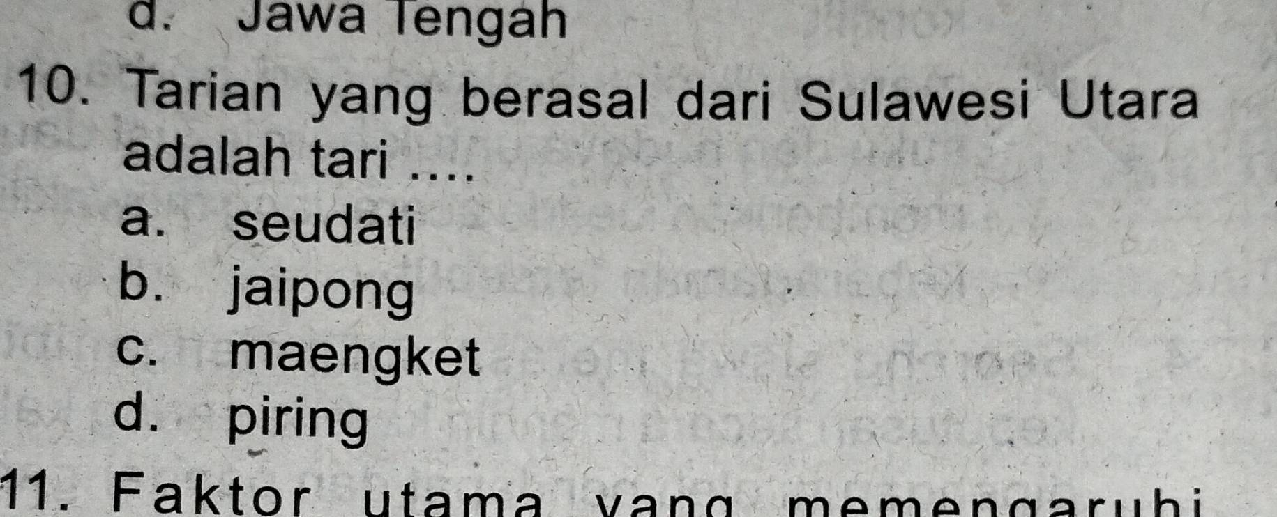 d. Jawa Tengáh
10. Tarian yang berasal dari Sulawesi Utara
adalah tari ....
a. seudati
b. jaipong
c. maengket
d. piring
11. Faktor utama vang memengaruhi