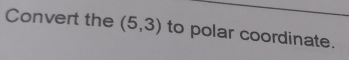 Convert the (5,3) to polar coordinate.