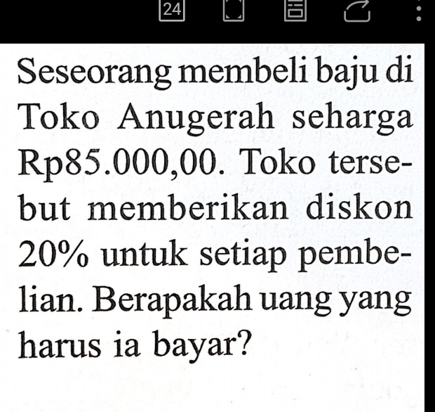 Seseorang membeli baju di 
Toko Anugerah seharga
Rp85.000,00. Toko terse- 
but memberikan diskon
20% untuk setiap pembe- 
lian. Berapakah uang yang 
harus ia bayar?