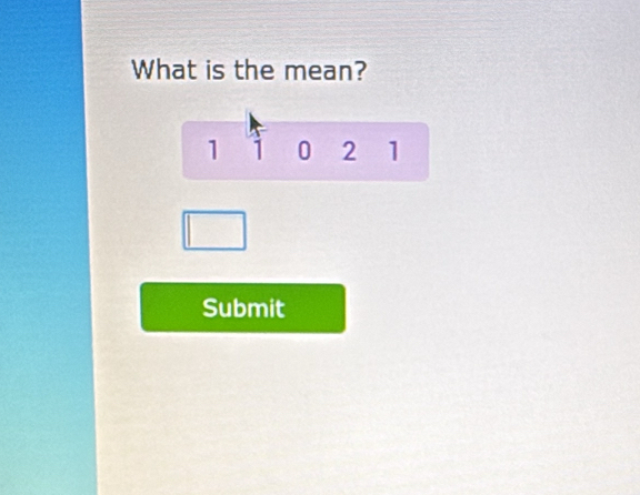 What is the mean?
1 1 0 2 1
Submit