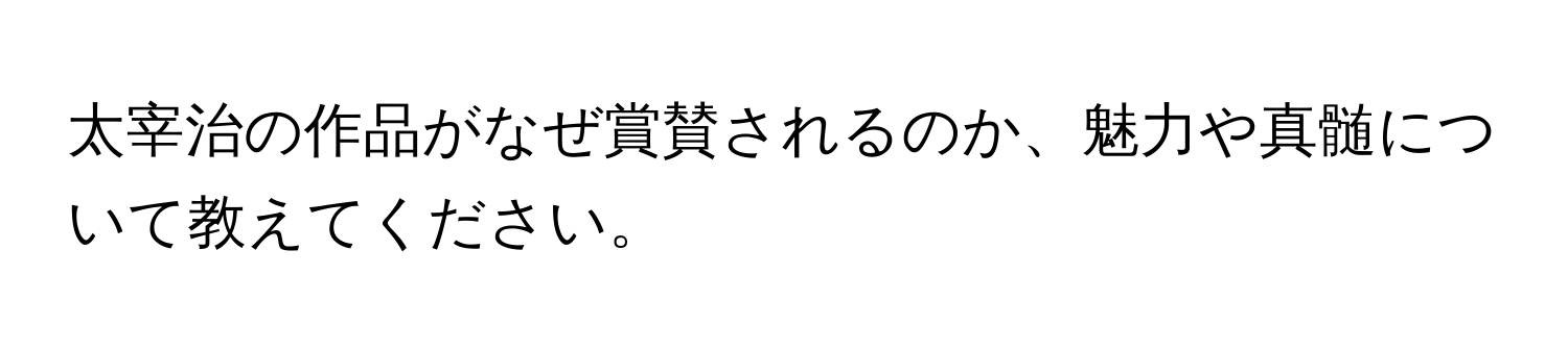 太宰治の作品がなぜ賞賛されるのか、魅力や真髄について教えてください。