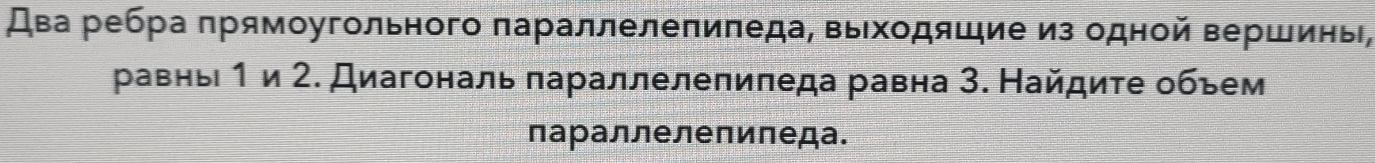 Два ребра πрямоугольного πараллелепиπеда, выхοдяшие из одной вершины, 
равньί 1 и 2. Диагональ πараллелепиπеда равна 3. Найдиτе обьем 
параллелеπиπеда.