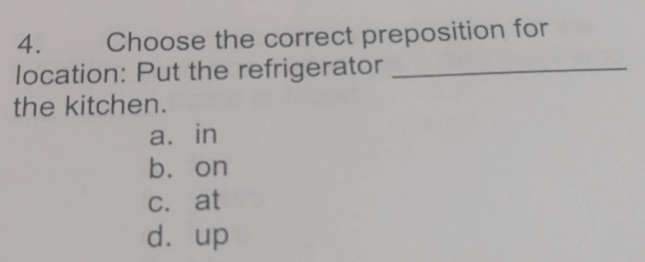 Choose the correct preposition for
location: Put the refrigerator_
the kitchen.
a. in
bù on
c. at
d. up