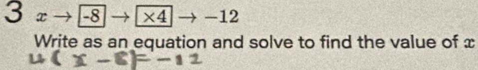 3 x -8 * 4 -12
Write as an equation and solve to find the value of x