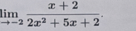 limlimits _to -2 (x+2)/2x^2+5x+2 .