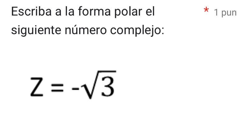 Escriba a la forma polar el * 1 pun 
siguiente número complejo:
Z=-sqrt(3)