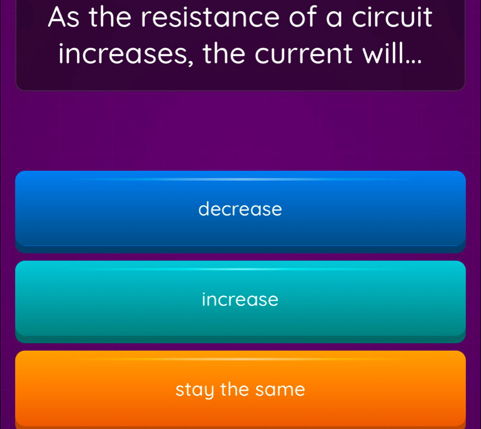 As the resistance of a circuit
increases, the current will...
decrease
increase
stay the same