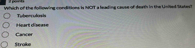 Which of the following conditions is NOT a leading cause of death in the United States?
Tuberculosis
Heart disease
Cancer
Stroke