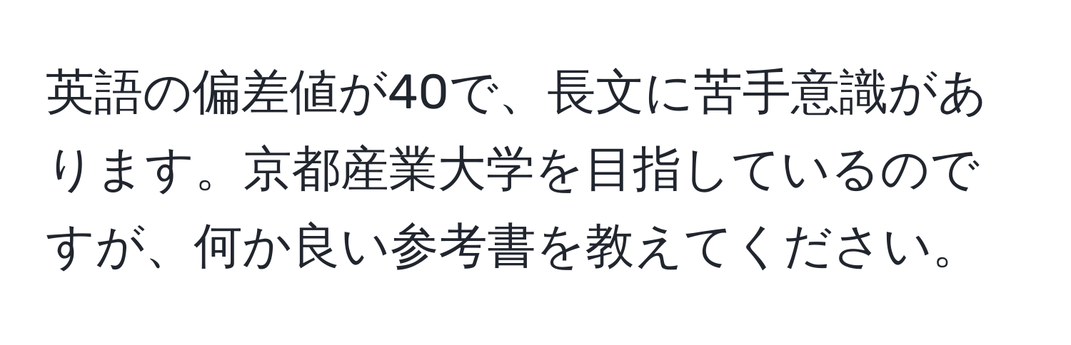 英語の偏差値が40で、長文に苦手意識があります。京都産業大学を目指しているのですが、何か良い参考書を教えてください。