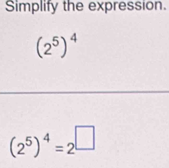 Simplify the expression.
(2^5)^4
(2^5)^4=2^(□)