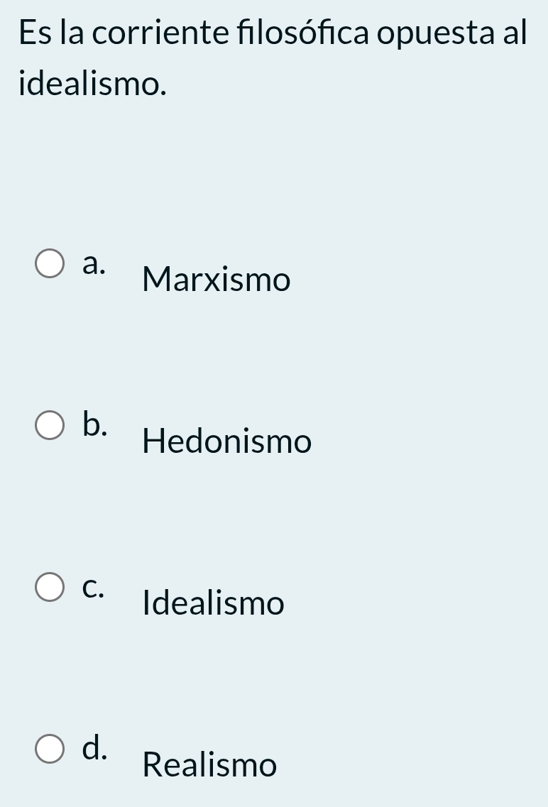 Es la corriente filosófica opuesta al
idealismo.
a. Marxismo
b. Hedonismo
C. Idealismo
d. Realismo