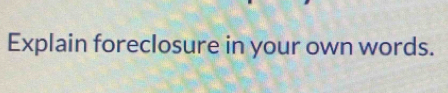 Explain foreclosure in your own words.