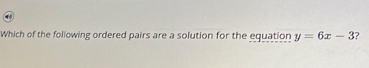 Which of the following ordered pairs are a solution for the equation y=6x-3 ?