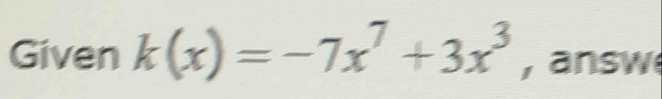 Given k(x)=-7x^7+3x^3 , answ