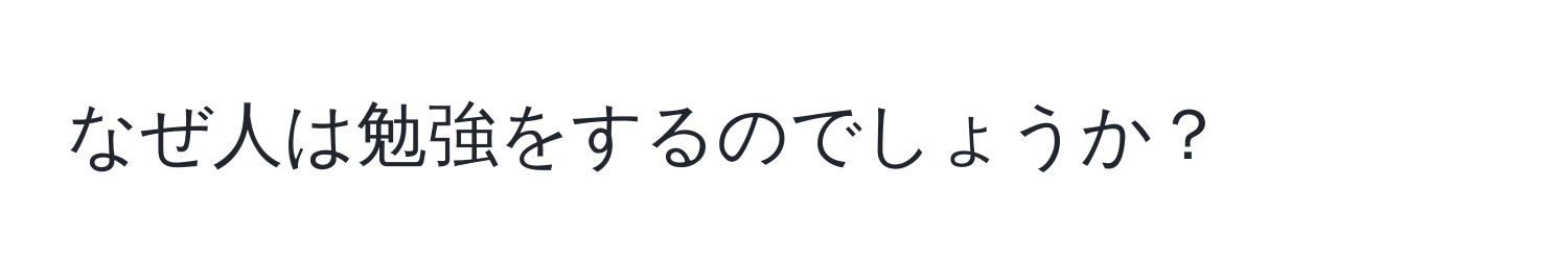 なぜ人は勉強をするのでしょうか？