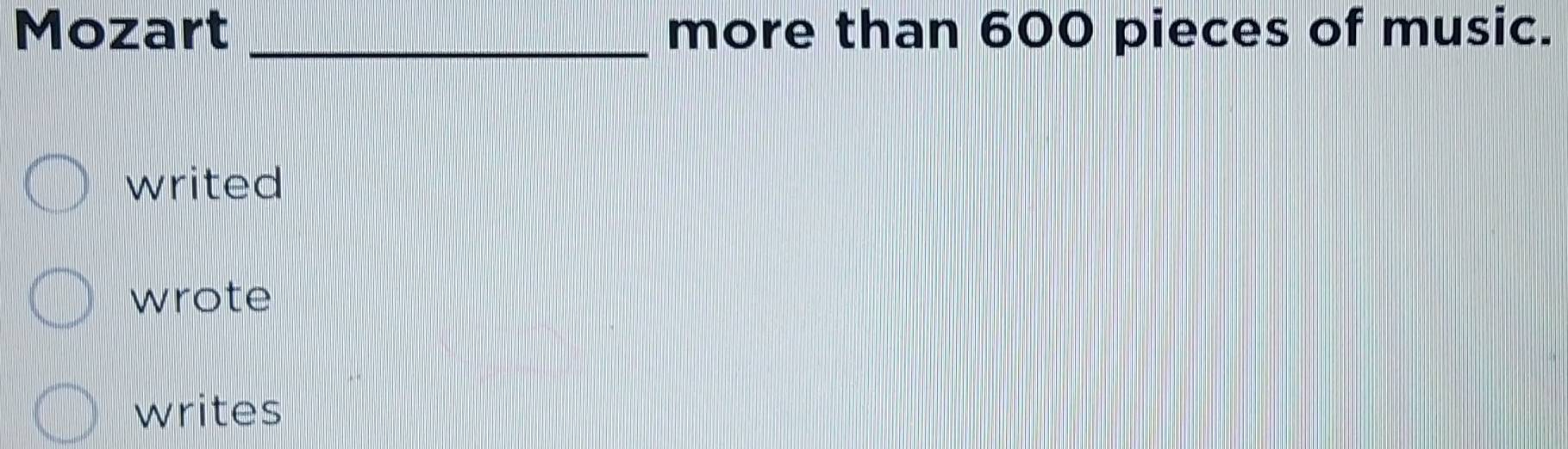 Mozart _more than 600 pieces of music.
writed
wrote
writes