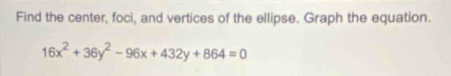 Find the center, foci, and vertices of the ellipse. Graph the equation.
16x^2+36y^2-96x+432y+864=0