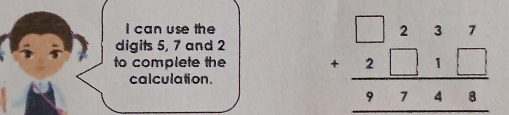 can use the 
digits 5, 7 and 2
to complete the beginarrayr □ 237 +2□ 1□  hline 9748endarray
calculation.