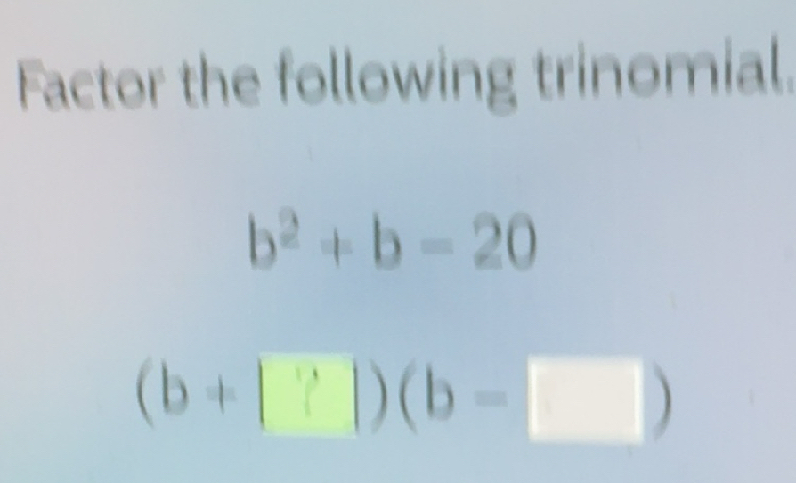 Solved: Factor the following trinomial. b^2+b-20 (b+|?|)(b- ) [Math]
